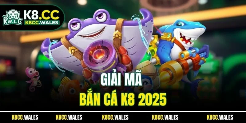 Giải mã bắn cá K8 2025
