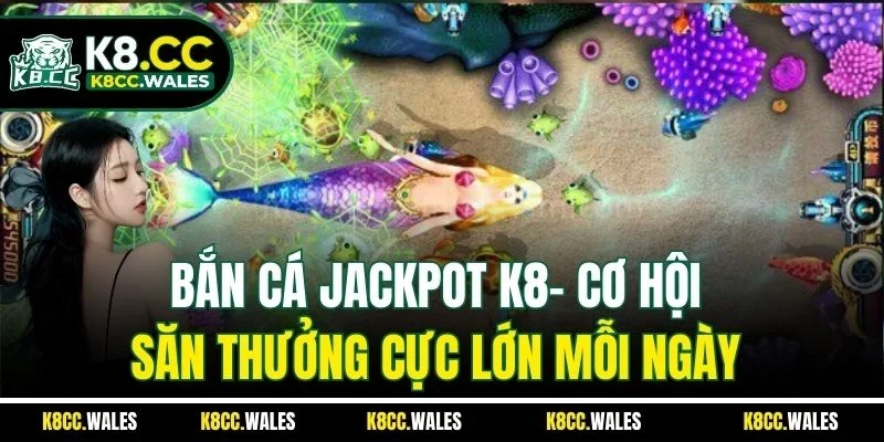 Bắn Cá Jackpot K8- Cơ Hội Săn Thưởng Cực Lớn Mỗi Ngày