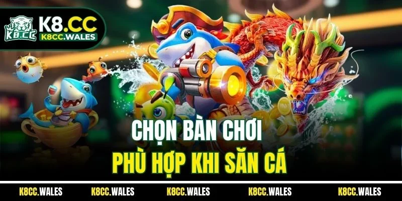 Chọn bàn chơi phù hợp khi săn cá