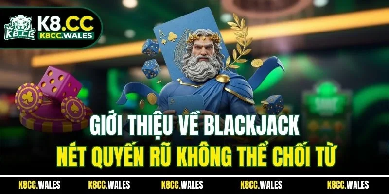 Giới thiệu về blackjack nét quyến rũ không thể chối từ