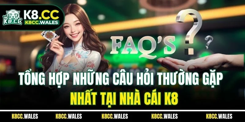 Tổng hợp những câu hỏi thường gặp nhất tại nhà cái K8