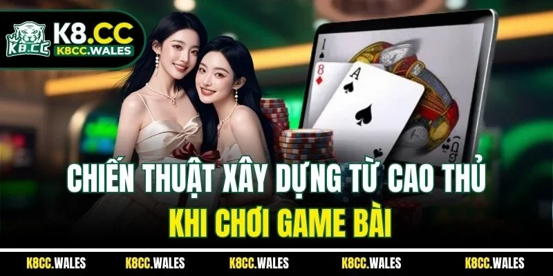 Chiến thuật xây dựng từ cao thủ khi chơi game bài