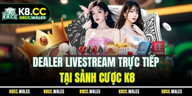 Dealer livestream trực tiếp tại sảnh cược K8