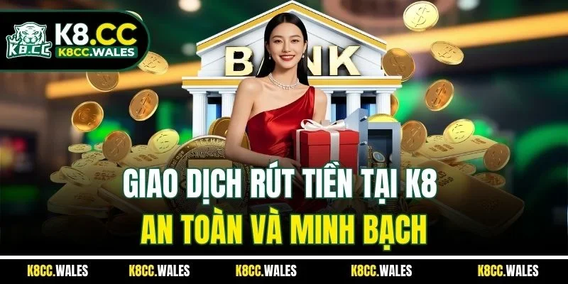 Giao dịch rút tiền tại K8 an toàn và minh bạch