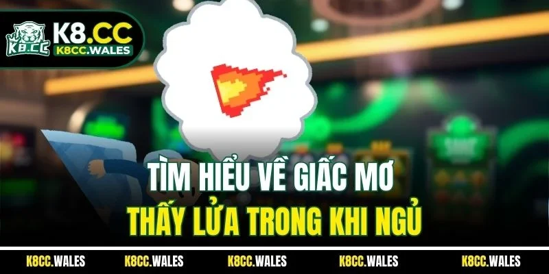 Tìm hiểu về giấc mơ thấy lửa trong khi ngủ