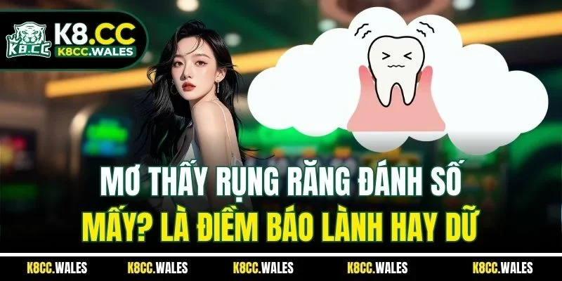 Mơ Thấy Rụng Răng Đánh Số Mấy? Là Điềm Báo Lành Hay Dữ