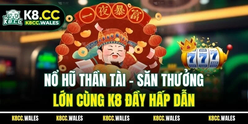 Nổ Hũ Thần Tài – Săn Thưởng Lớn Cùng K8 Đầy Hấp Dẫn