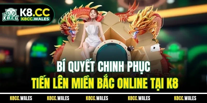 Bí quyết chinh phục tiến lên miền Bắc online tại K8